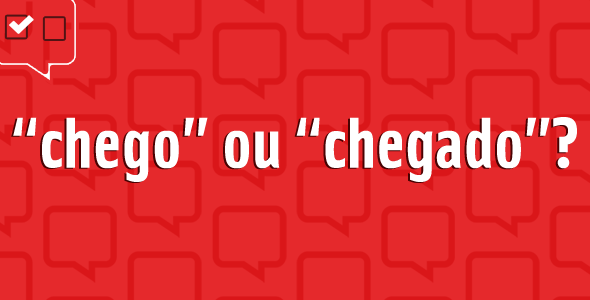 “Chego” ou “chegado”?