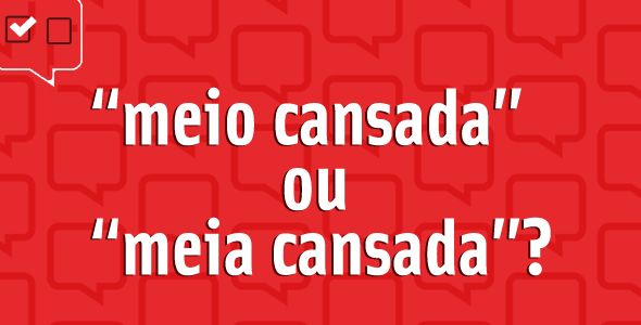 “Meio cansada” ou “meia cansada”: qual é o certo?