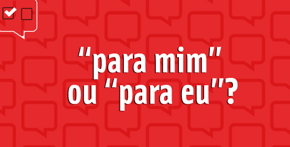 “Para mim” ou “para eu”: qual é o certo?